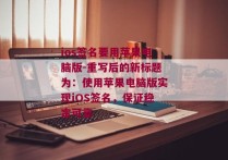 ios签名要用苹果电脑版-重写后的新标题为：使用苹果电脑版实现iOS签名，保证稳定可靠 