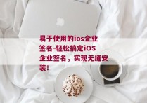 易于使用的ios企业签名-轻松搞定iOS企业签名，实现无缝安装！