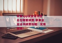 苹果app企业证书签名在哪里续费-苹果企业证书续费攻略：实用指南！ 