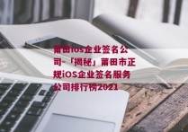 莆田ios企业签名公司-「揭秘」莆田市正规iOS企业签名服务公司排行榜2021 