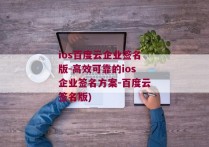 ios百度云企业签名版-高效可靠的ios企业签名方案-百度云签名版)