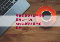 苹果企业签名证书价格是多少-- iOS App企业签名证书的价格