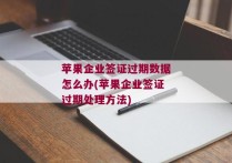 苹果企业签证过期数据怎么办(苹果企业签证过期处理方法)