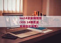ios14企业级信任(iOS 14推出企业级信任设置)
