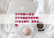 万宁苹果ios签名-万宁市最新可用苹果iOS签名解析，速查必备！ 