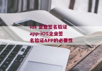 ios 企业签名验证app-iOS企业签名验证APP的必要性 