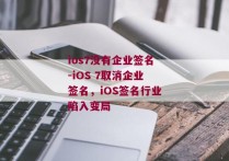 ios7没有企业签名-iOS 7取消企业签名，iOS签名行业陷入变局 