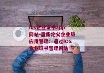 ios企业证书app网站-重新定义企业级应用管理：通过iOS企业证书管理网站