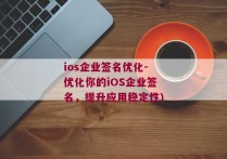ios企业签名优化-优化你的iOS企业签名，提升应用稳定性)