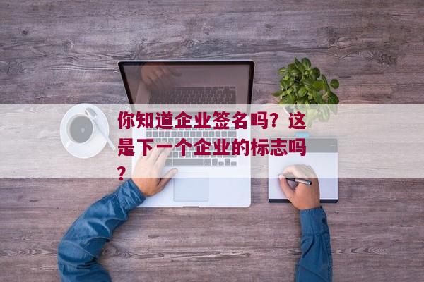 你知道企业签名吗？这是下一个企业的标志吗？