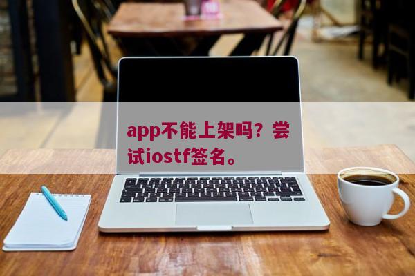 app不能上架吗？尝试iostf签名。