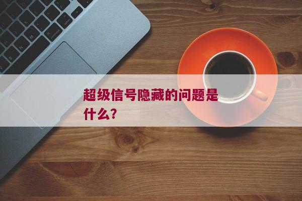 超级信号隐藏的问题是什么？