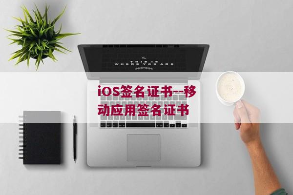 iOS签名证书--移动应用签名证书