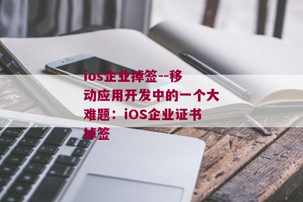 ios企业掉签--移动应用开发中的一个大难题：iOS企业证书掉签