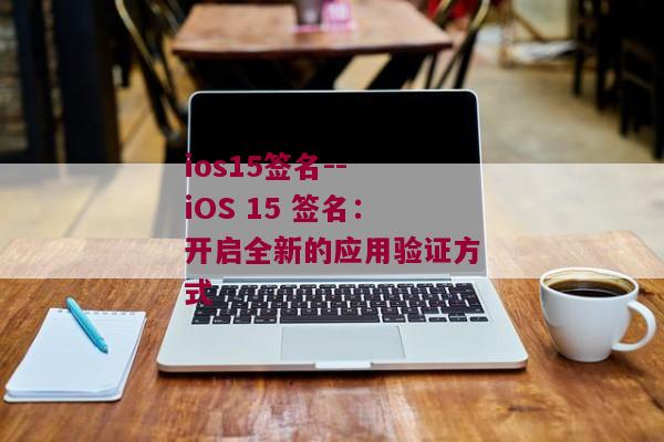 ios15签名-- iOS 15 签名：开启全新的应用验证方式