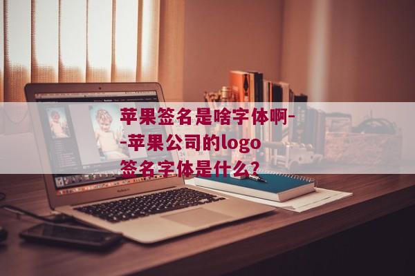 苹果签名是啥字体啊--苹果公司的logo签名字体是什么？