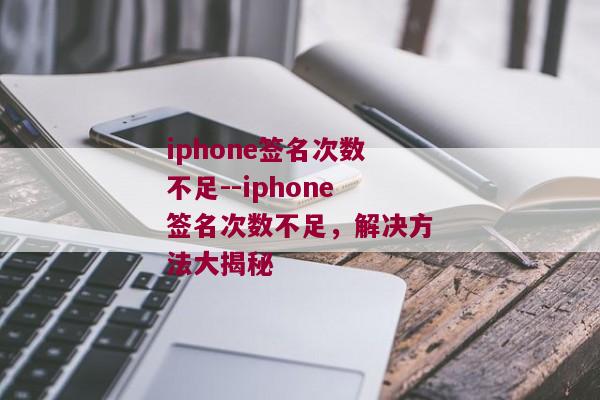 iphone签名次数不足--iphone签名次数不足，解决方法大揭秘