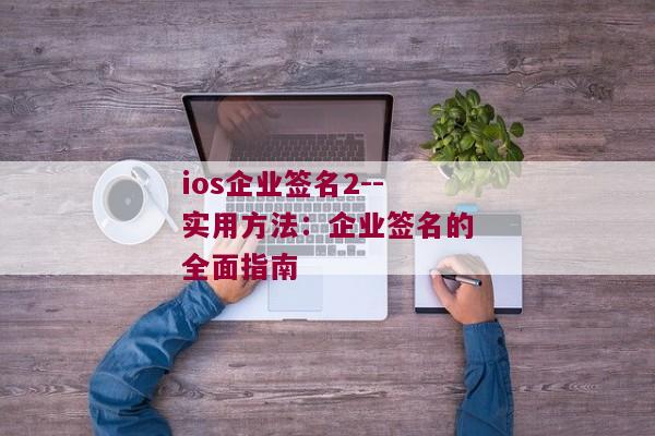 ios企业签名2--实用方法：企业签名的全面指南