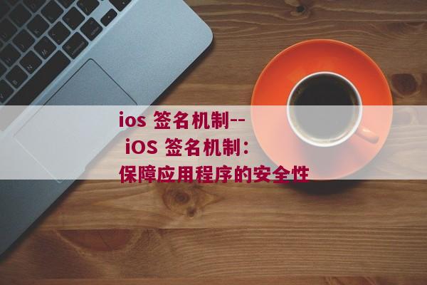 ios 签名机制-- iOS 签名机制：保障应用程序的安全性