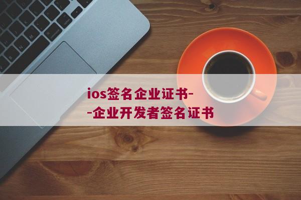 ios签名企业证书--企业开发者签名证书