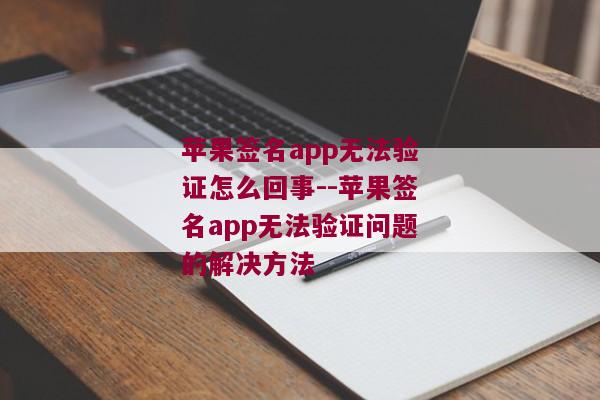 苹果签名app无法验证怎么回事--苹果签名app无法验证问题的解决方法