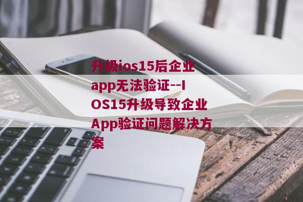 升级ios15后企业app无法验证--IOS15升级导致企业App验证问题解决方案