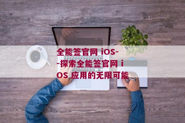 全能签官网 iOS--探索全能签官网 iOS 应用的无限可能