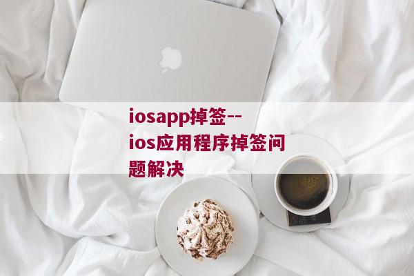 iosapp掉签--ios应用程序掉签问题解决