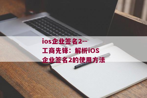ios企业签名2--工商先锋：解析iOS企业签名2的使用方法
