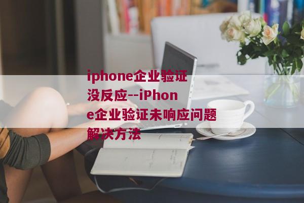 iphone企业验证没反应--iPhone企业验证未响应问题解决方法