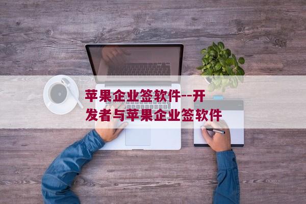 苹果企业签软件--开发者与苹果企业签软件