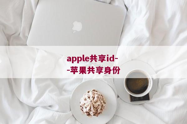 apple共享id--苹果共享身份