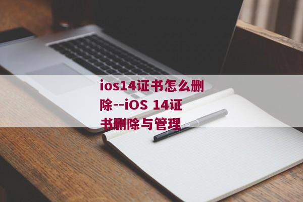 ios14证书怎么删除--iOS 14证书删除与管理