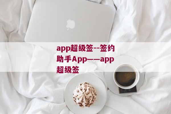 app超级签--签约助手App——app超级签