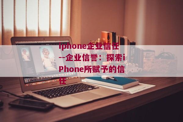 iphone企业信任--企业信誉：探索iPhone所赋予的信任