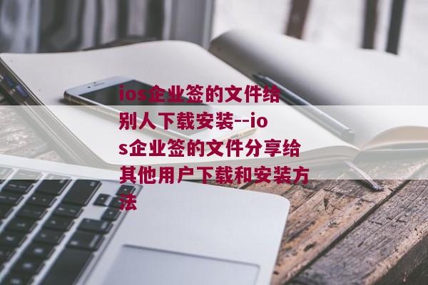 ios企业签的文件给别人下载安装--ios企业签的文件分享给其他用户下载和安装方法