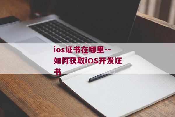 ios证书在哪里--如何获取iOS开发证书