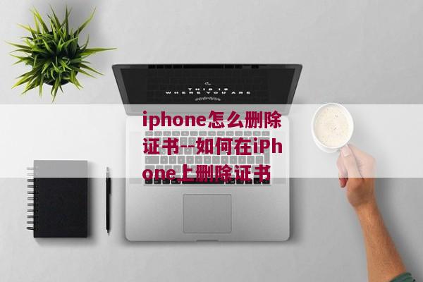 iphone怎么删除证书--如何在iPhone上删除证书