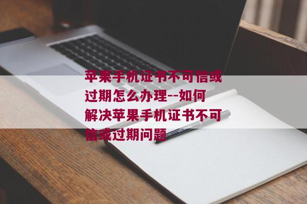 苹果手机证书不可信或过期怎么办理--如何解决苹果手机证书不可信或过期问题