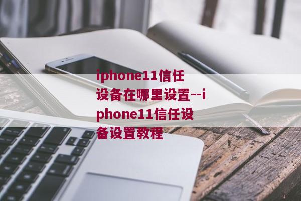 iphone11信任设备在哪里设置--iphone11信任设备设置教程