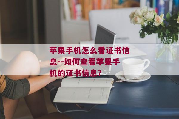 苹果手机怎么看证书信息--如何查看苹果手机的证书信息？