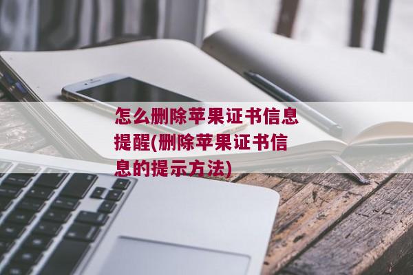 怎么删除苹果证书信息提醒(删除苹果证书信息的提示方法)