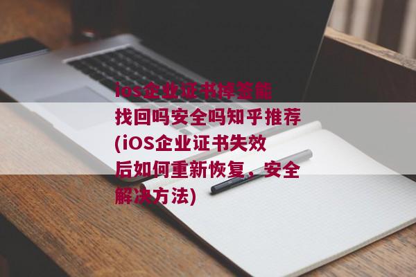 ios企业证书掉签能找回吗安全吗知乎推荐(iOS企业证书失效后如何重新恢复，安全解决方法)