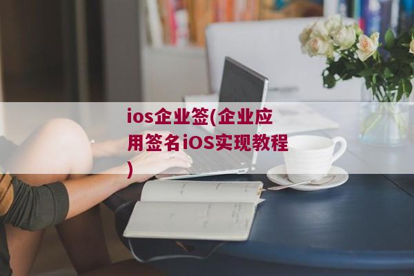 ios企业签(企业应用签名iOS实现教程)
