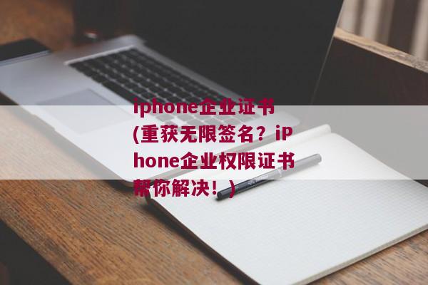 iphone企业证书(重获无限签名？iPhone企业权限证书帮你解决！)