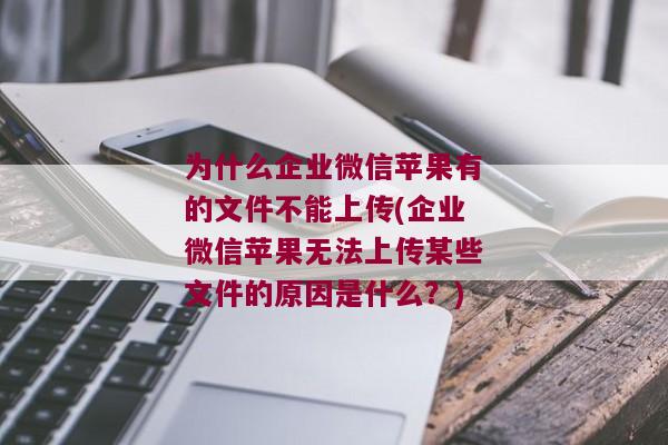 为什么企业微信苹果有的文件不能上传(企业微信苹果无法上传某些文件的原因是什么？)