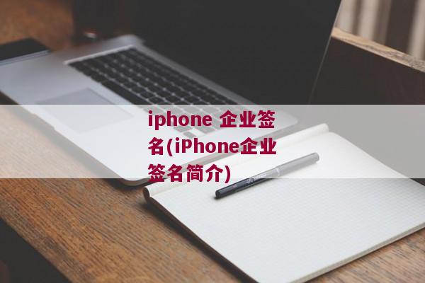 iphone 企业签名(iPhone企业签名简介)