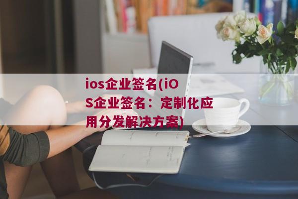ios企业签名(iOS企业签名：定制化应用分发解决方案)