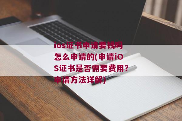 ios证书申请要钱吗怎么申请的(申请iOS证书是否需要费用？申请方法详解)