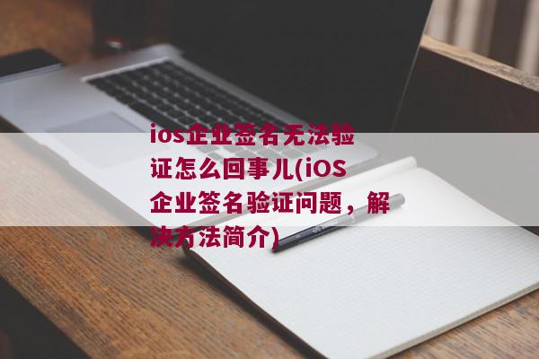 ios企业签名无法验证怎么回事儿(iOS企业签名验证问题，解决方法简介)